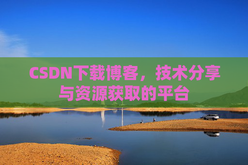 CSDN下载博客,技术分享与资源获取的平台